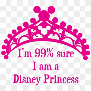 I'm 99% Sure I Am A Disney Princess - Im 99% Sure Im A Disney Princess, HD Png Download