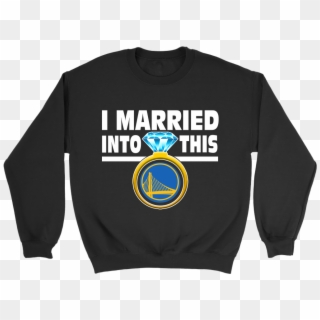 I Married Into This Golden State Warriors Basketball - Sweater, HD Png Download