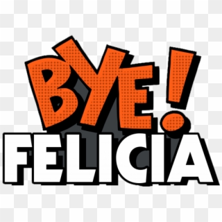 Bye Felicia Transparent Png - Bye Felicia Png, Png Download