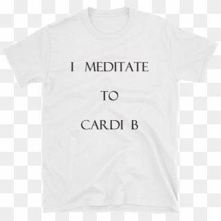 I Meditate To Cardi B Short Sleeve Unisex T Shirt - Radarte T Shirt, HD Png Download