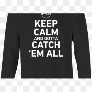 Pokemon Keep Calm And Gotta Catch 'em All Sweatshirt - Long-sleeved T-shirt, HD Png Download