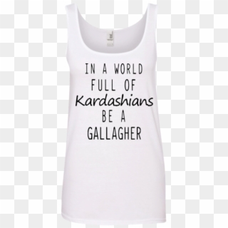 In A World Full Of Kardashians Be A Gallagher Shirt, - Madame Impala, HD Png Download