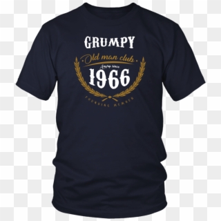 Grumpy Old Man Club Angry Since 1966 T-shirt - Live In Your Face Shirt, HD Png Download