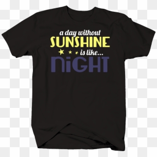 A Day Without Sunshine Is Like Night Stars - Active Shirt, HD Png Download