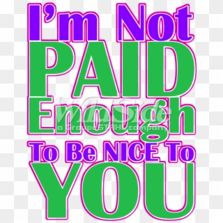 I'm Not Paid Enough To Be Nice To You - Graphic Design, HD Png Download