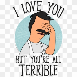 Bob's Burgers I Love You But You Re All Terrible, HD Png Download
