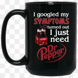 I Googled My Symptoms Turns Out I Just Need Dr Pepper - Mug, HD Png Download