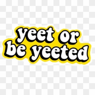 Yeet Or Be Yeeted Sticker , Png Download - Yeet Transparent Background, Png Download
