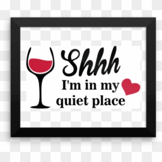 Framed Poster Shhh I'm In My Quiet Place - Wine Glass, HD Png Download