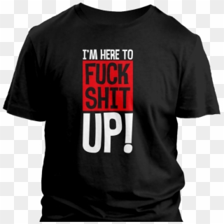 I'm Here To Fuck Shit Up - Active Shirt, HD Png Download
