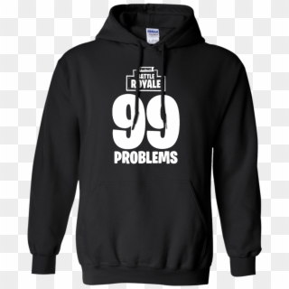 Fortnite Battle Royale 99 Problems T Shirt Hoodie Sweater - Fortnite Hoodie 99 Problems, HD Png Download
